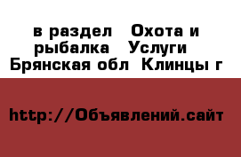  в раздел : Охота и рыбалка » Услуги . Брянская обл.,Клинцы г.